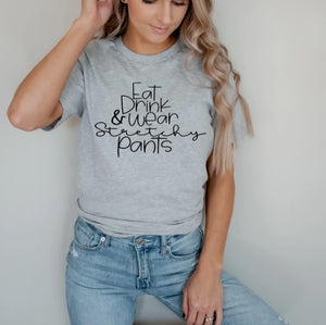 "Eat, Drink & Wear Stretchy Pants" Tee